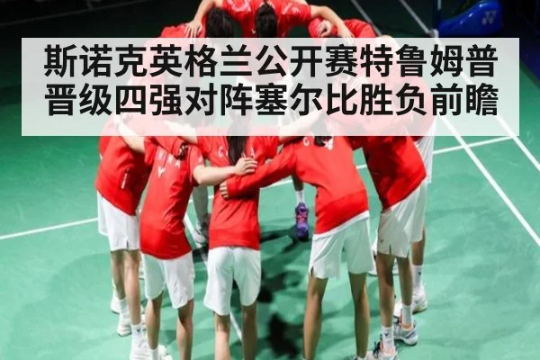 斯诺克英格兰公开赛特鲁姆普晋级四强对阵塞尔比胜负前瞻