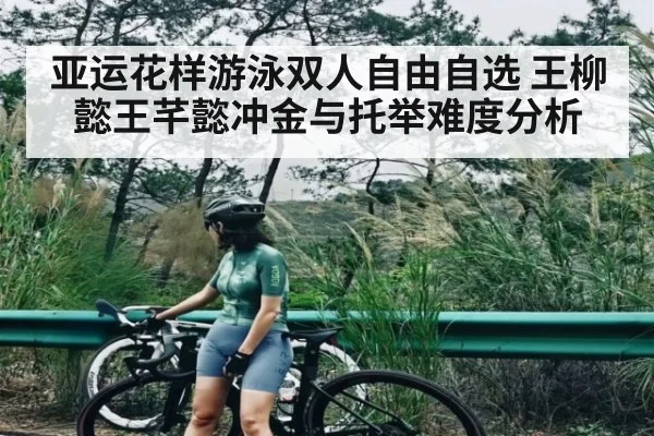 亚运花样游泳双人自由自选 王柳懿王芊懿冲金与托举难度分析