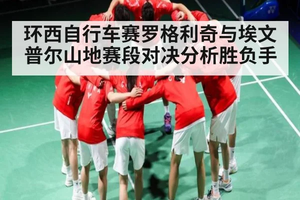 环西自行车赛罗格利奇与埃文普尔山地赛段对决分析胜负手